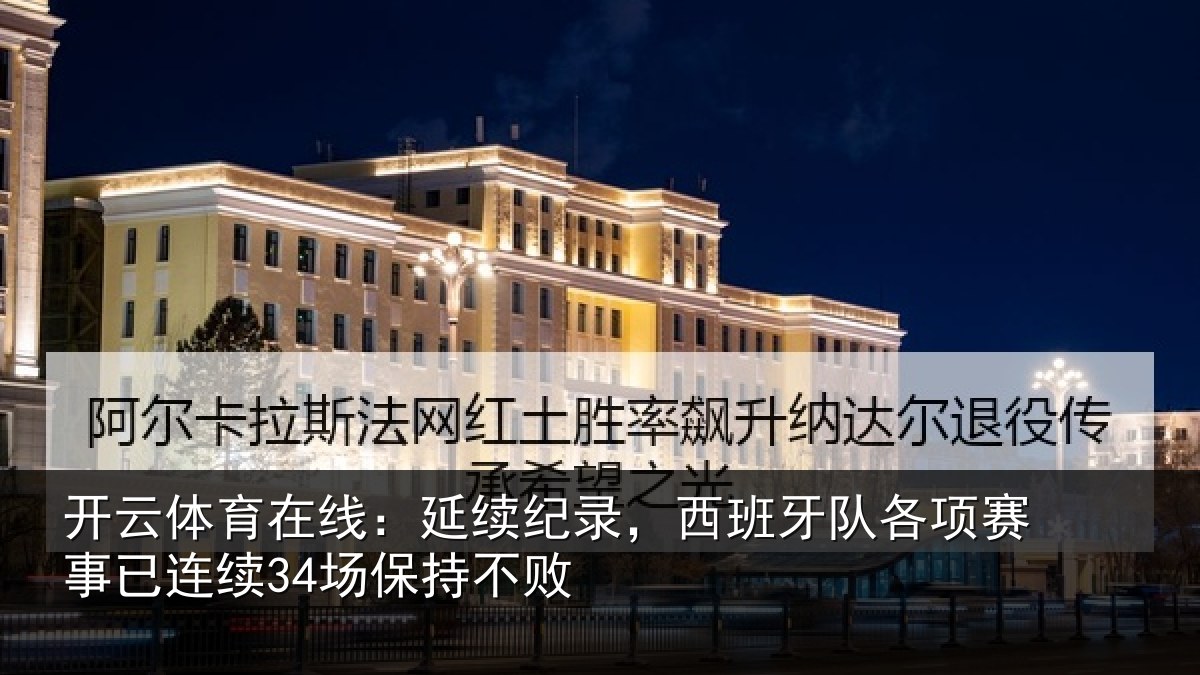 开云体育在线:延续纪录,西班牙队各项赛事已连续34场保持不败