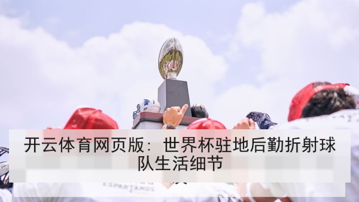 开云体育网页版: 世界杯驻地后勤折射球队生活细节 开云体育网页版: 世界杯驻地后勤折射球队生活细节