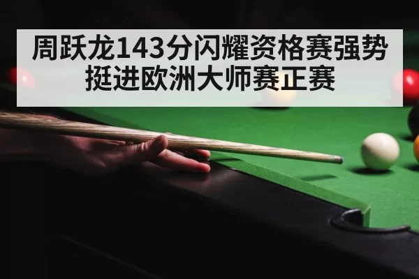 周跃龙143分闪耀资格赛强势挺进欧洲大师赛正赛