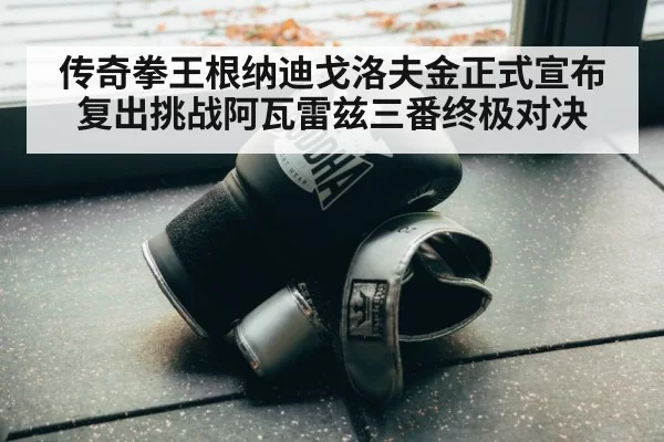 传奇拳王根纳迪戈洛夫金正式宣布复出挑战阿瓦雷兹三番终极对决