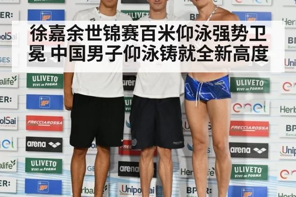 徐嘉余世锦赛百米仰泳强势卫冕 中国男子仰泳铸就全新高度