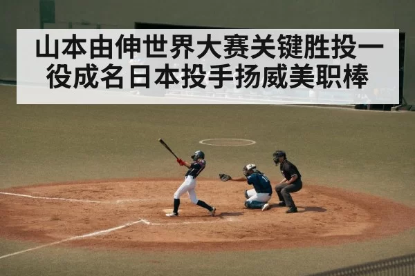 山本由伸世界大赛关键胜投一役成名日本投手扬威美职棒