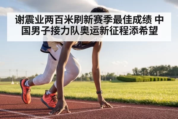 谢震业两百米刷新赛季最佳成绩 中国男子接力队奥运新征程添希望