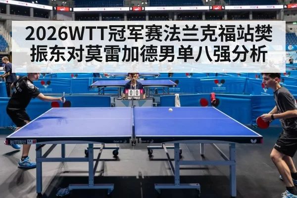 2026WTT冠军赛法兰克福站樊振东对莫雷加德男单八强分析